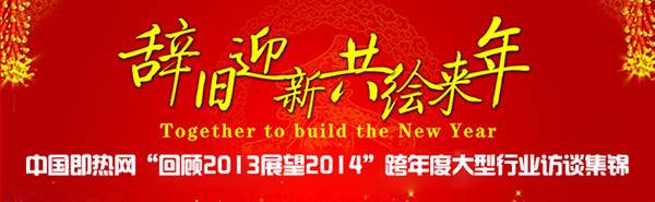 中国即热网“回顾2013展望2014”跨年度大型行业访谈集锦